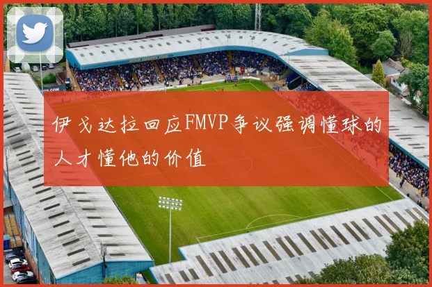 伊戈达拉回应FMVP争议强调懂球的人才懂他的价值