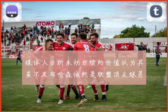 媒体人分析米切尔续约价值认为其虽不及布伦森依然是联盟顶尖球员