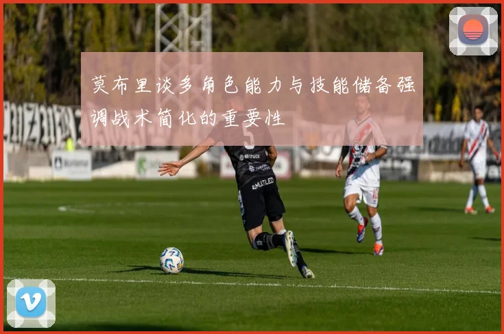 莫布里谈多角色能力与技能储备强调战术简化的重要性