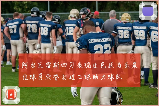 阿尔瓦雷斯四月表现出色获马竞最佳球员荣誉打进三球助力球队
