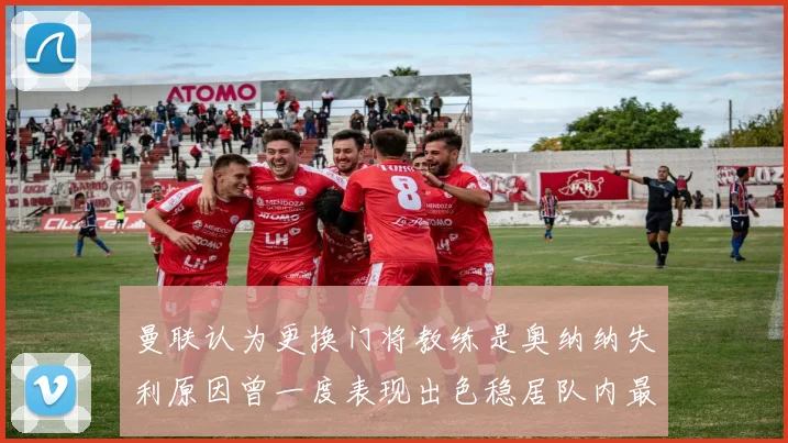 曼联认为更换门将教练是奥纳纳失利原因曾一度表现出色稳居队内最佳