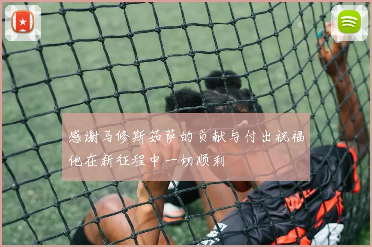 感谢马修斯茹萨的贡献与付出祝福他在新征程中一切顺利