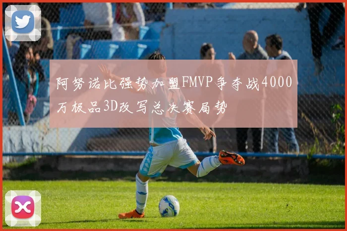 阿努诺比强势加盟FMVP争夺战4000万极品3D改写总决赛局势