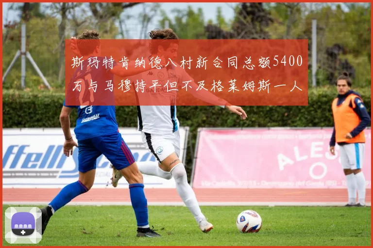 斯玛特肯纳德八村新合同总额5400万与马穆持平但不及格莱姆斯一人