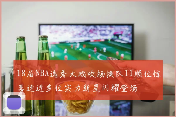 18届NBA选秀大戏吹杨换队11顺位惊喜连连多位实力新星闪耀登场