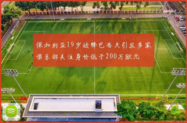 保加利亚19岁边锋巴洛夫引发多家俱乐部关注身价低于200万欧元