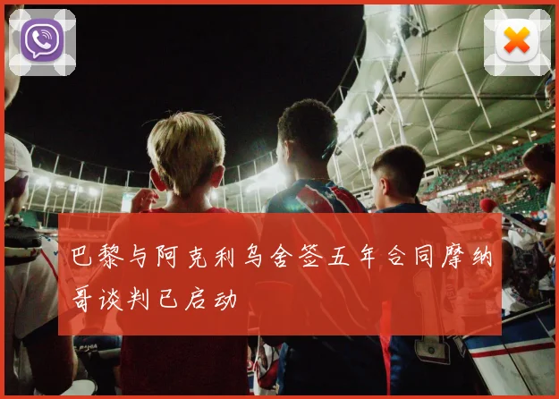 巴黎与阿克利乌舍签五年合同摩纳哥谈判已启动