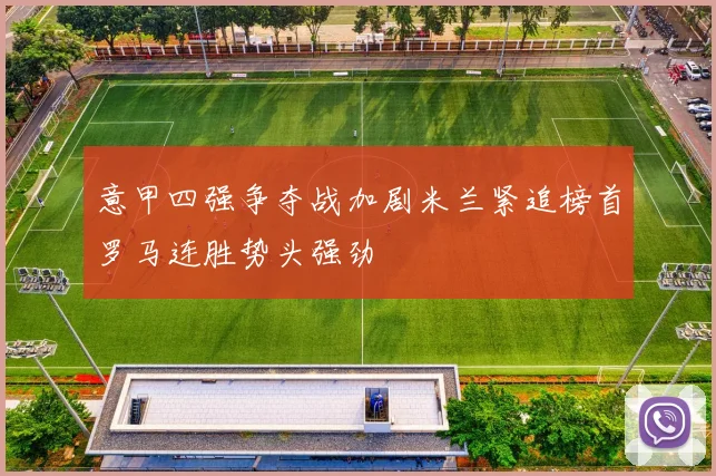 意甲四强争夺战加剧米兰紧追榜首罗马连胜势头强劲