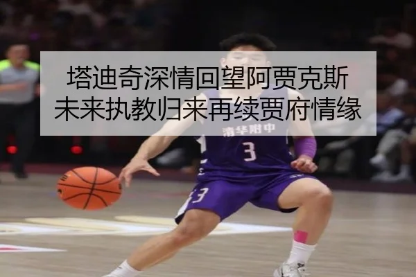 塔迪奇深情回望阿贾克斯 未来执教归来再续贾府情缘